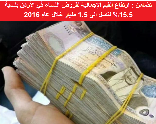 ارتفاع القيم الإجمالية لقروض النساء في الأردن بنسبة 15.5% لتصل الى 1.5 مليار خلال عام 2016 
