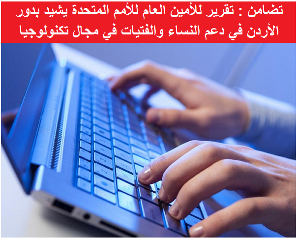 تضامن : تقرير للأمين العام للأمم المتحدة يشيد بدور الأردن في دعم النساء والفتيات في مجال تكنولوجيا المعلومات

