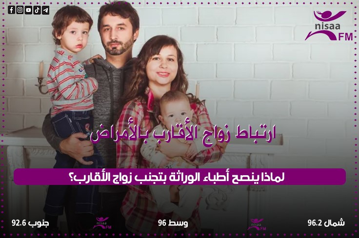 لماذا ينصح أطباء الوراثة بتجنب زواج الأقارب؟
